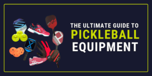 The Ultimate Guide to Pickleball Equipment